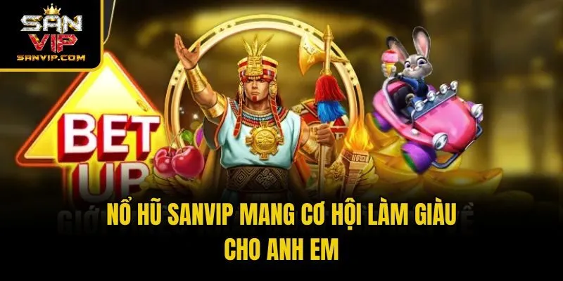 Nổ hũ Sanvip mang cơ hội làm giàu cho anh em