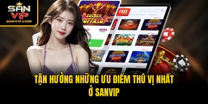 Tận hưởng những ưu điểm thú vị nhất ở Sanvip